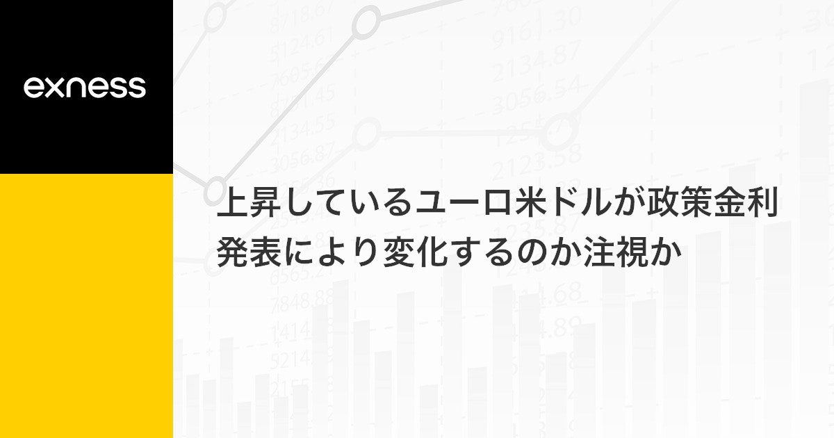 上昇しているユーロ米ドルが政策金利発表により変化するのか注視か